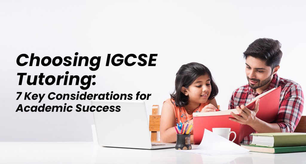 Choosing IGCSE Tutoring: 7 Key Considerations for Academic Success