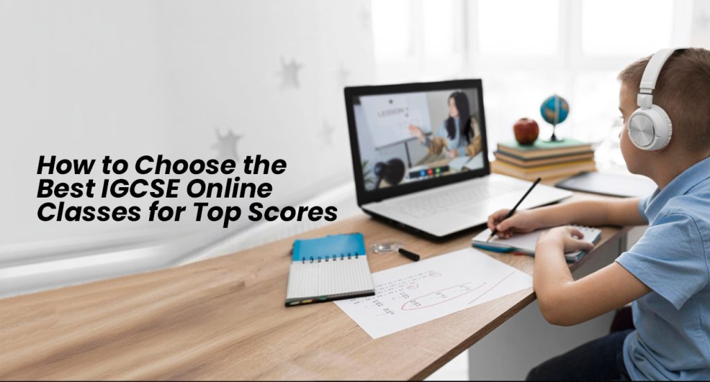 Choose the Best IGCSE Online Classes for Top Scores