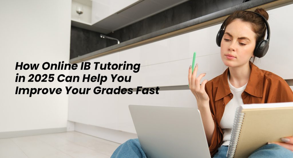 How Online IB Tutoring in 2025 Can Help You Improve Your Grades Fast.